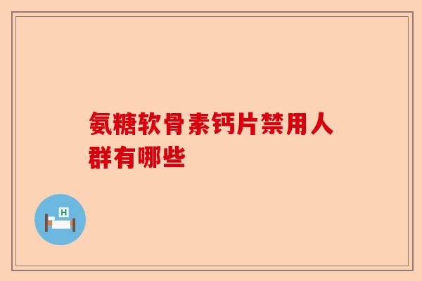 氨糖软骨素钙片禁用人群有哪些