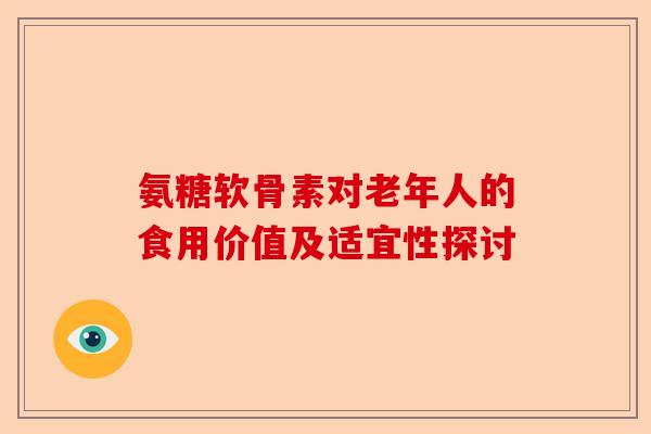 氨糖软骨素对老年人的食用价值及适宜性探讨