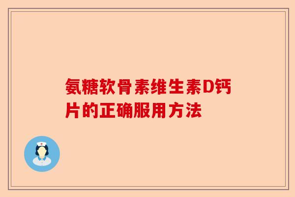 氨糖软骨素维生素D钙片的正确服用方法