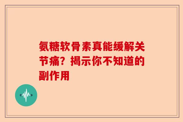 氨糖软骨素真能缓解关节痛？揭示你不知道的副作用