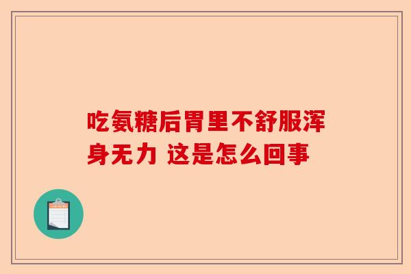 吃氨糖后胃里不舒服浑身无力 这是怎么回事