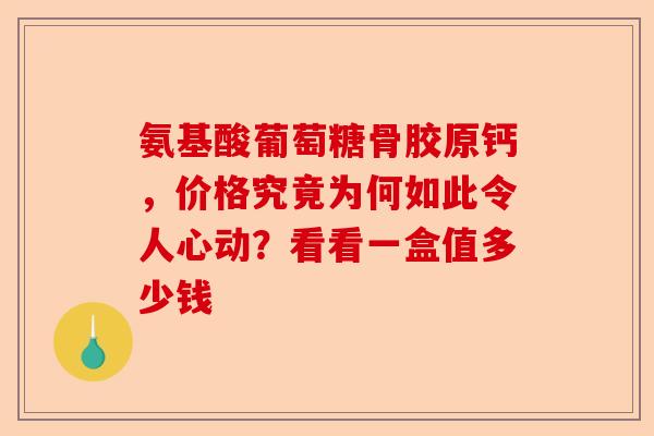氨基酸葡萄糖骨胶原钙，价格究竟为何如此令人心动？看看一盒值多少钱