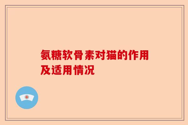 氨糖软骨素对猫的作用及适用情况