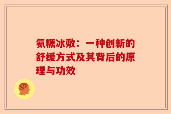 氨糖冰敷：一种创新的舒缓方式及其背后的原理与功效