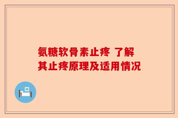 氨糖软骨素止疼 了解其止疼原理及适用情况