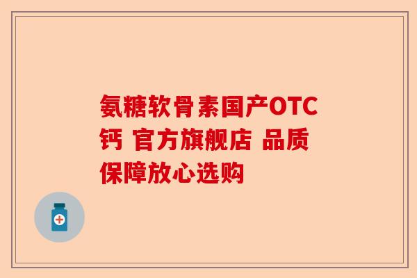 氨糖软骨素国产OTC钙 官方旗舰店 品质保障放心选购