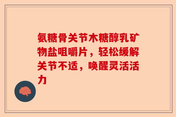 氨糖骨关节木糖醇乳矿物盐咀嚼片，轻松缓解关节不适，唤醒灵活活力