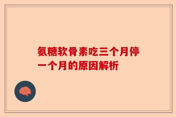 氨糖软骨素吃三个月停一个月的原因解析
