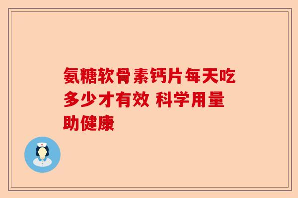 氨糖软骨素钙片每天吃多少才有效 科学用量助健康