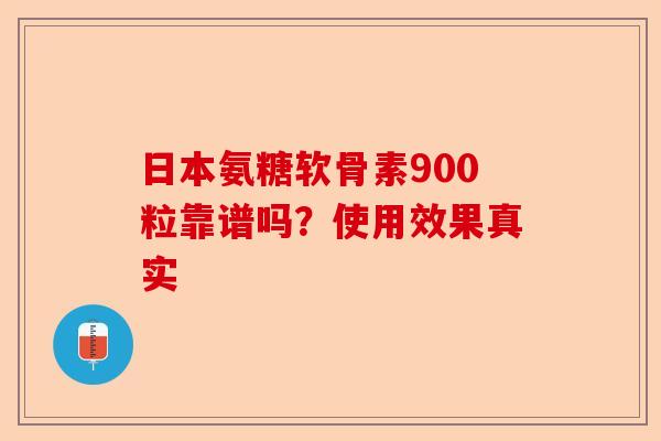 日本氨糖软骨素900粒靠谱吗？使用效果真实-第1张图片-关节保镖