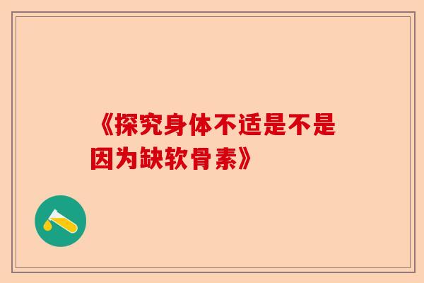 《探究身体不适是不是因为缺软骨素》