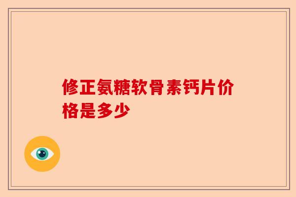 修正氨糖软骨素钙片价格是多少
