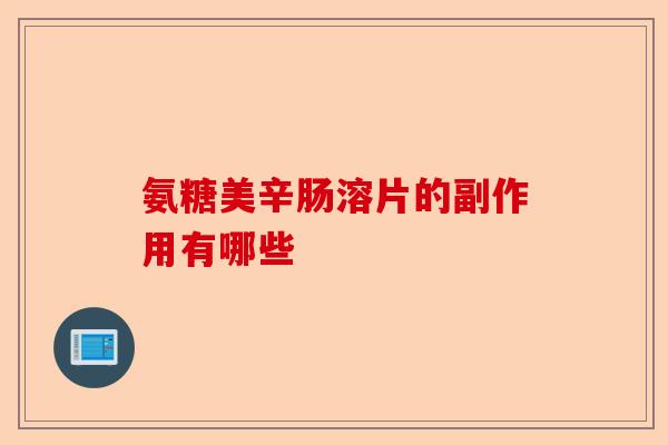 氨糖美辛肠溶片的副作用有哪些