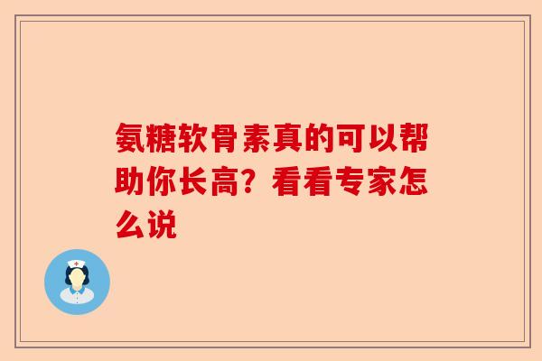 氨糖软骨素真的可以帮助你长高？看看专家怎么说-第1张图片-关节保镖