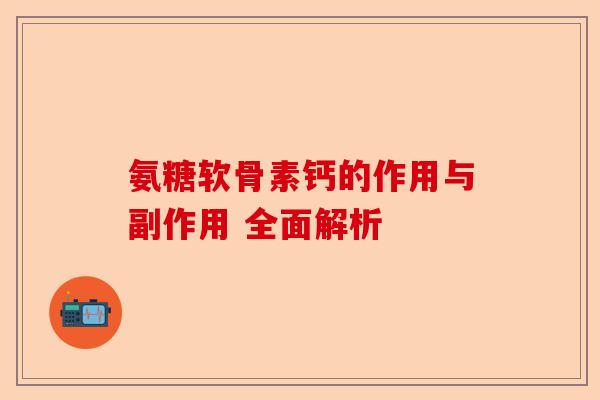 氨糖软骨素钙的作用与副作用 全面解析