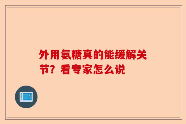 外用氨糖真的能缓解关节？看专家怎么说