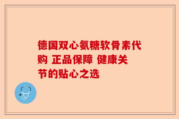 德国双心氨糖软骨素代购 正品保障 健康关节的贴心之选-第1张图片-关节保镖