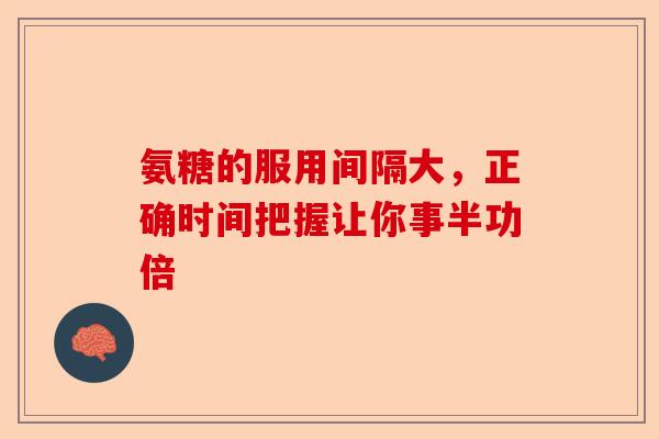 氨糖的服用间隔大，正确时间把握让你事半功倍-第1张图片-关节保镖