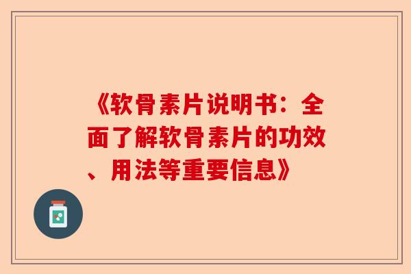 《软骨素片说明书：全面了解软骨素片的功效、用法等重要信息》