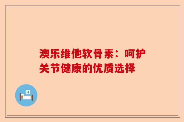 澳乐维他软骨素：呵护关节健康的优质选择