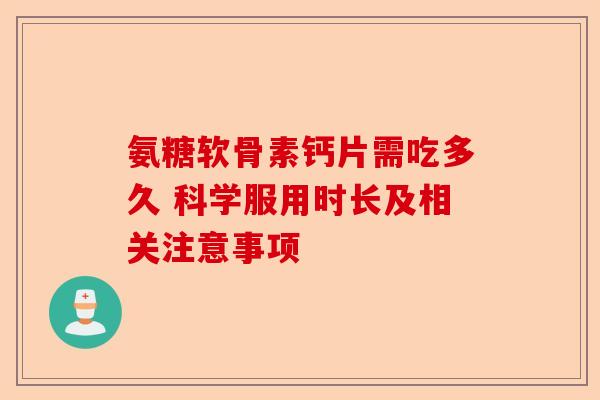 氨糖软骨素钙片需吃多久 科学服用时长及相关注意事项-第1张图片-关节保镖