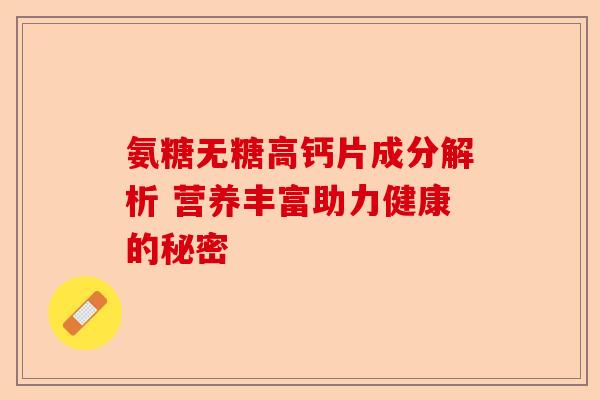 氨糖无糖高钙片成分解析 营养丰富助力健康的秘密