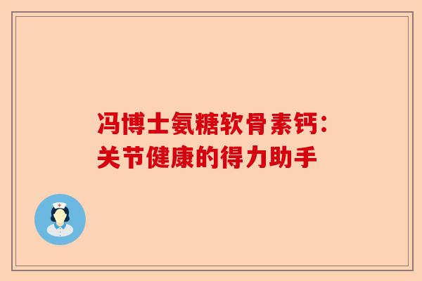 冯博士氨糖软骨素钙：关节健康的得力助手