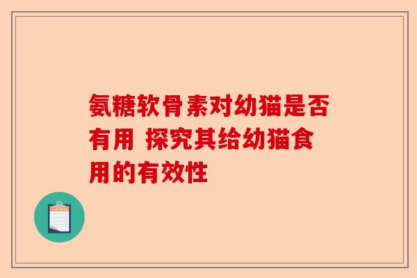 氨糖软骨素对幼猫是否有用 探究其给幼猫食用的有效性