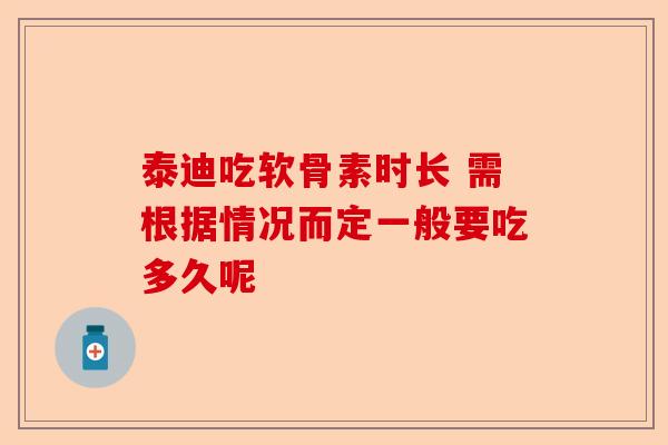 泰迪吃软骨素时长 需根据情况而定一般要吃多久呢-第1张图片-关节保镖