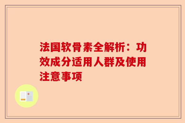 法国软骨素全解析：功效成分适用人群及使用注意事项-第1张图片-关节保镖