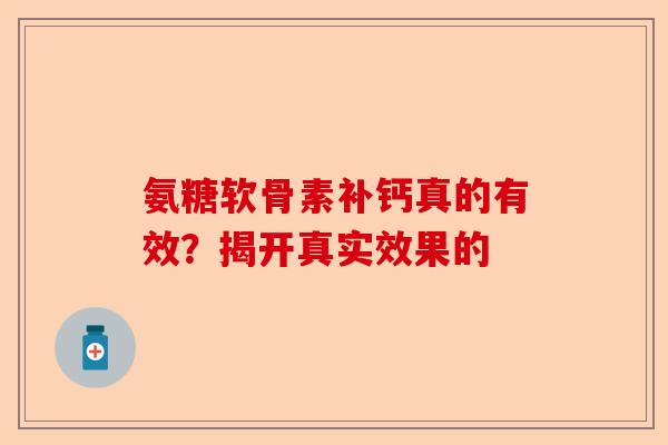 氨糖软骨素补钙真的有效？揭开真实效果的