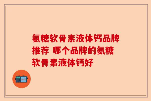 氨糖软骨素液体钙品牌推荐 哪个品牌的氨糖软骨素液体钙好