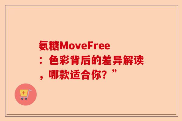 氨糖MoveFree：色彩背后的差异解读，哪款适合你？”
