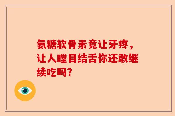 氨糖软骨素竟让牙疼，让人瞠目结舌你还敢继续吃吗？