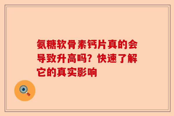 氨糖软骨素钙片真的会导致升高吗？快速了解它的真实影响