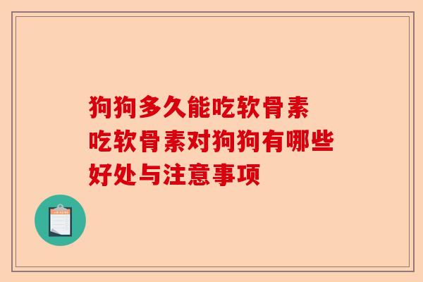 狗狗多久能吃软骨素 吃软骨素对狗狗有哪些好处与注意事项