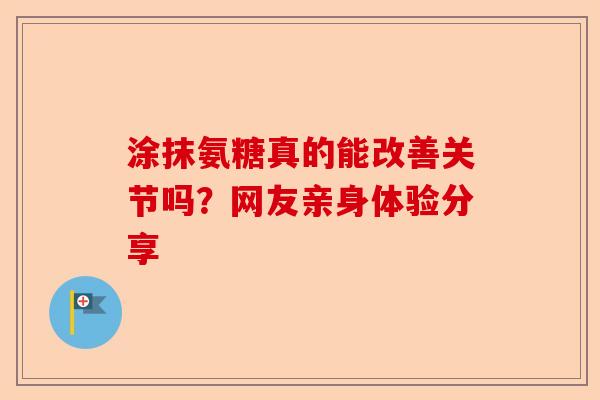 涂抹氨糖真的能改善关节吗？网友亲身体验分享