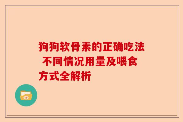 狗狗软骨素的正确吃法 不同情况用量及喂食方式全解析-第1张图片-关节保镖
