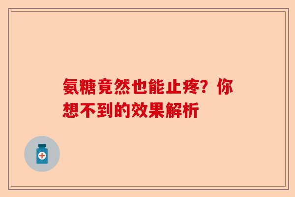 氨糖竟然也能止疼？你想不到的效果解析-第1张图片-关节保镖