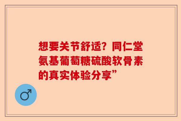 想要关节舒适？同仁堂氨基葡萄糖硫酸软骨素的真实体验分享”-第1张图片-关节保镖