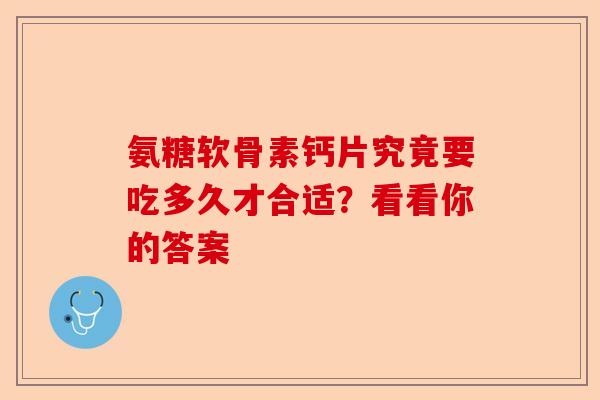 氨糖软骨素钙片究竟要吃多久才合适？看看你的答案-第1张图片-关节保镖