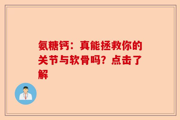 氨糖钙：真能拯救你的关节与软骨吗？点击了解-第1张图片-关节保镖