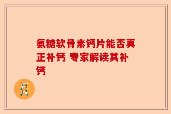 氨糖软骨素钙片能否真正补钙 专家解读其补钙-第1张图片-关节保镖