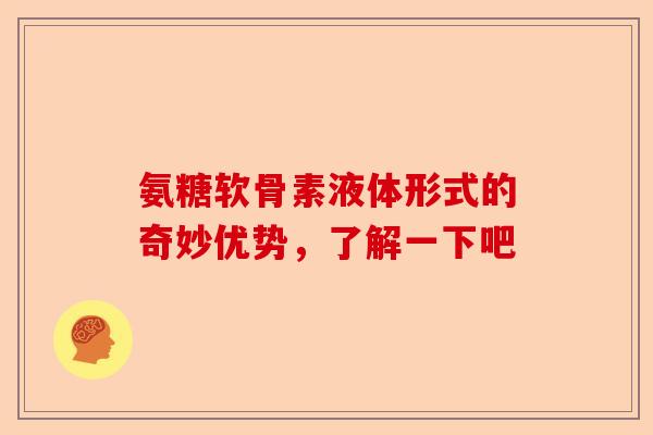 氨糖软骨素液体形式的奇妙优势，了解一下吧-第1张图片-关节保镖