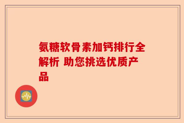 氨糖软骨素加钙排行全解析 助您挑选优质产品-第1张图片-关节保镖