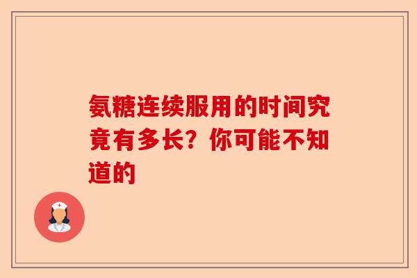 氨糖连续服用的时间究竟有多长？你可能不知道的-第1张图片-关节保镖