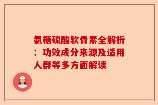 氨糖硫酸软骨素全解析：功效成分来源及适用人群等多方面解读