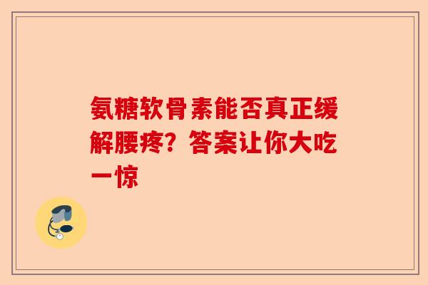 氨糖软骨素能否真正缓解腰疼？答案让你大吃一惊