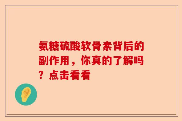 氨糖硫酸软骨素背后的副作用，你真的了解吗？点击看看-第1张图片-关节保镖