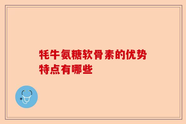牦牛氨糖软骨素的优势特点有哪些